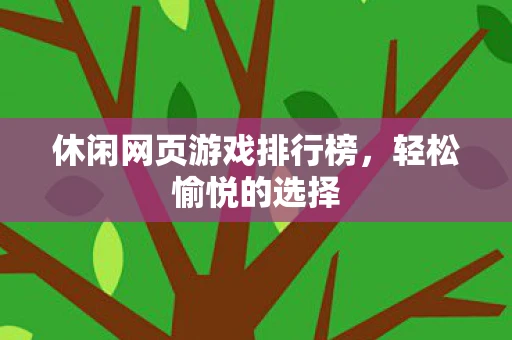 休闲网页游戏排行榜，轻松愉悦的选择