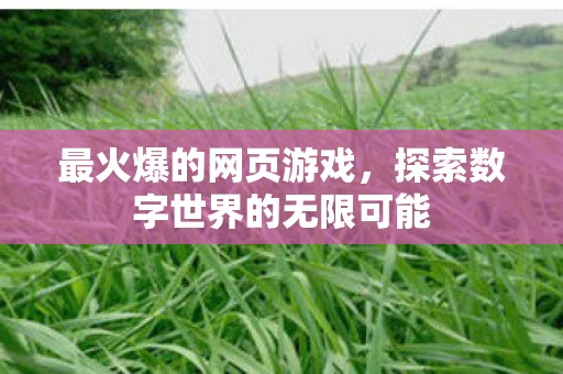 最火爆的网页游戏，探索数字世界的无限可能