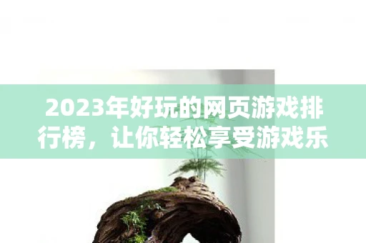 2023年好玩的网页游戏排行榜，让你轻松享受游戏乐趣