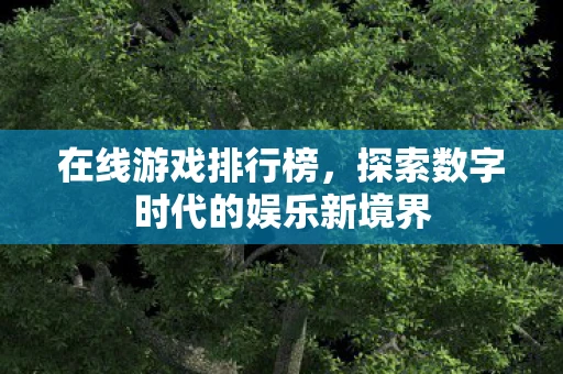 在线游戏排行榜，探索数字时代的娱乐新境界