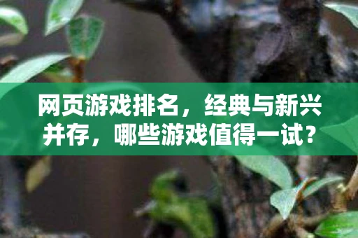 网页游戏排名，经典与新兴并存，哪些游戏值得一试？