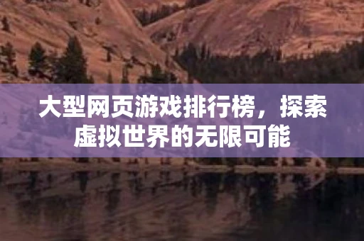 大型网页游戏排行榜，探索虚拟世界的无限可能