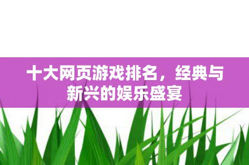 十大网页游戏排名，经典与新兴的娱乐盛宴