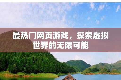 最热门网页游戏，探索虚拟世界的无限可能