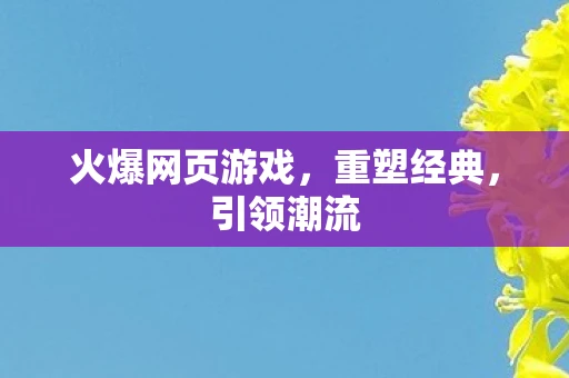 火爆网页游戏，重塑经典，引领潮流