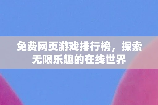 免费网页游戏排行榜，探索无限乐趣的在线世界