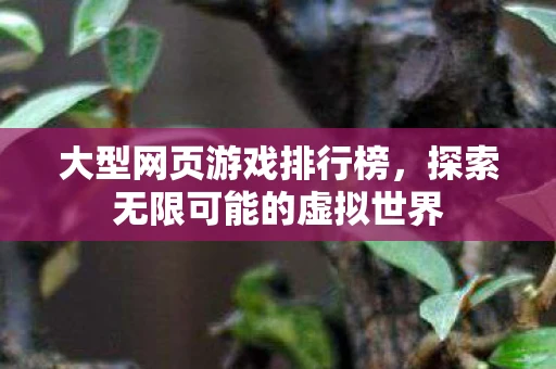 大型网页游戏排行榜，探索无限可能的虚拟世界