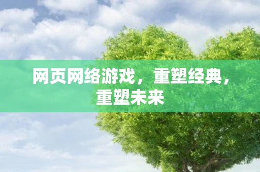 网页网络游戏，重塑经典，重塑未来