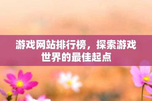 游戏网站排行榜，探索游戏世界的最佳起点