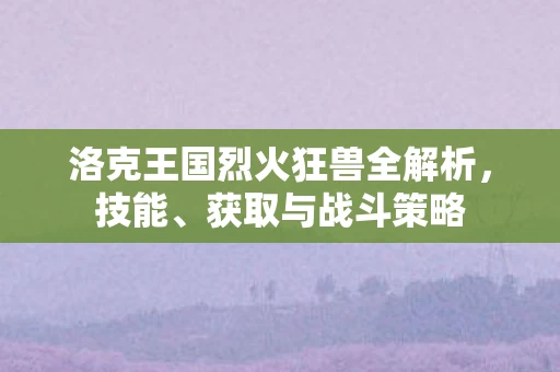 洛克王国烈火狂兽全解析图片