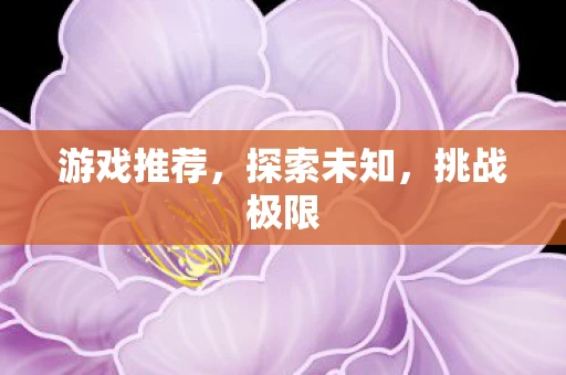 游戏推荐，探索未知，挑战极限