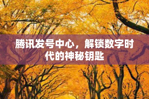 腾讯发号中心，解锁数字时代的神秘钥匙