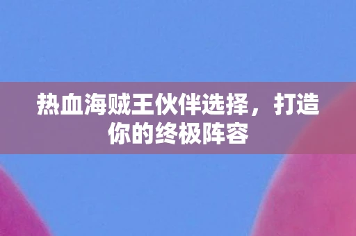 热血海贼王伙伴选择，打造你的终极阵容