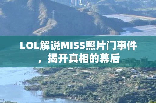 LOL解说MISS照片门事件，揭开真相的幕后