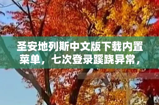 圣安地列斯中文版下载内置菜单,七次登录蹊跷异常,圣安地列斯背后发凉的十年逃亡 圣安地列斯中文版下载内置菜单,七次登录蹊跷异常,圣安地列斯背后发凉的十年逃亡