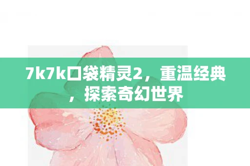 7k7k口袋精灵2，重温经典，探索奇幻世界