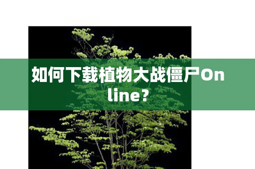 如何下载植物大战僵尸Online？