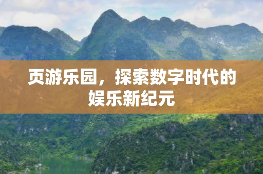 页游乐园，探索数字时代的娱乐新纪元