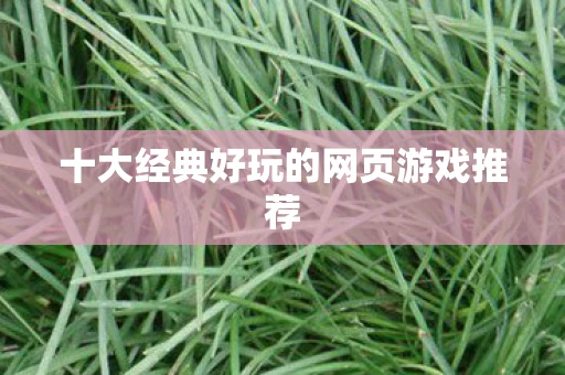 十大经典好玩的网页游戏推荐