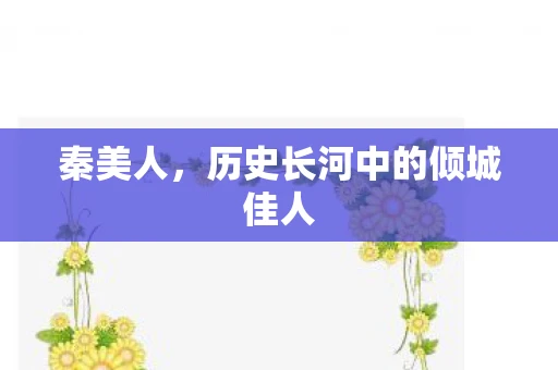 秦美人，历史长河中的倾城佳人