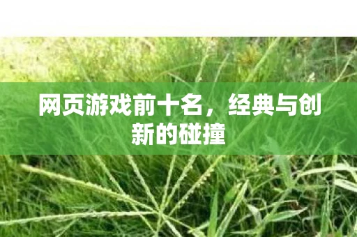网页游戏前十名，经典与创新的碰撞