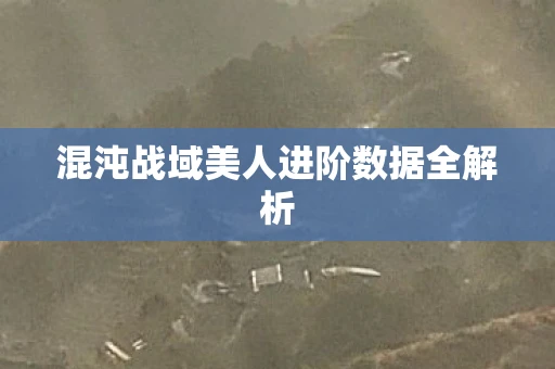 混沌战域美人进阶数据全解析