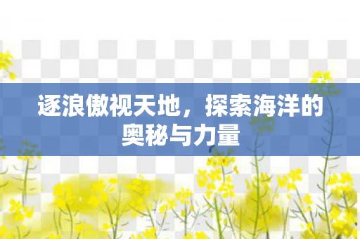 逐浪傲视天地，探索海洋的奥秘与力量