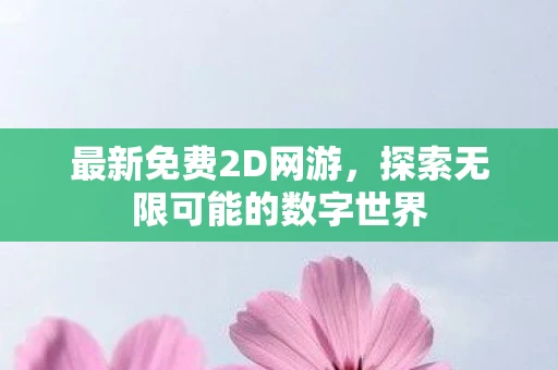 最新免费2D网游，探索无限可能的数字世界