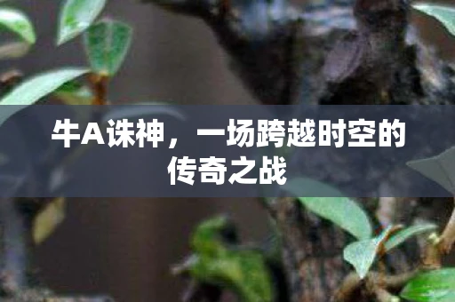 牛A诛神，一场跨越时空的传奇之战