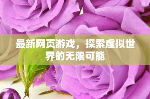 最新网页游戏，探索虚拟世界的无限可能