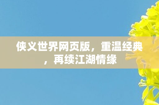 侠义世界网页版，重温经典，再续江湖情缘