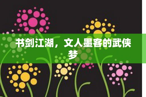 书剑江湖，文人墨客的武侠梦