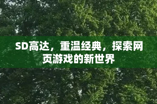 SD高达，重温经典，探索网页游戏的新世界