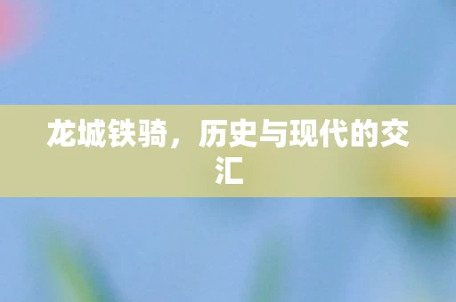 龙城铁骑，历史与现代的交汇