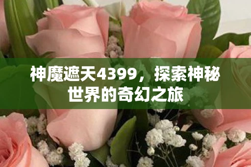 神魔遮天4399，探索神秘世界的奇幻之旅
