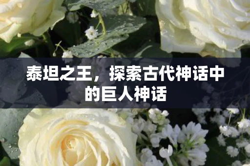 泰坦之王，探索古代神话中的巨人神话