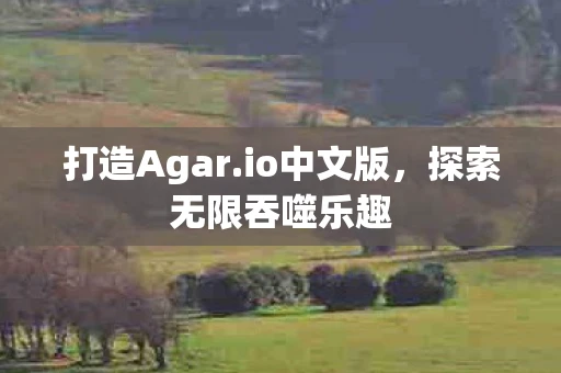 打造Agar.io中文版，探索无限吞噬乐趣