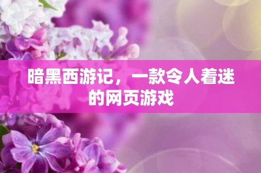 暗黑西游记，一款令人着迷的网页游戏