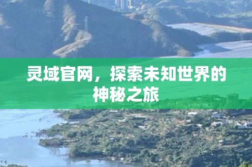 灵域官网，探索未知世界的神秘之旅