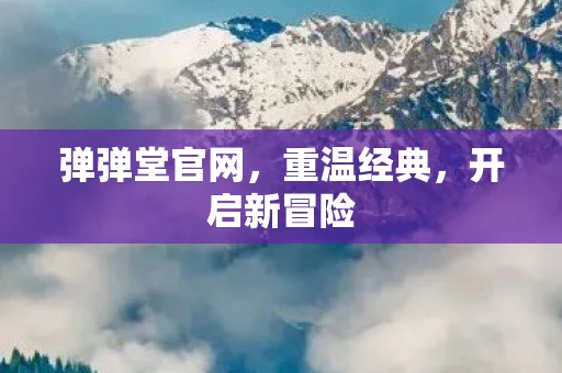 弹弹堂官网，重温经典，开启新冒险