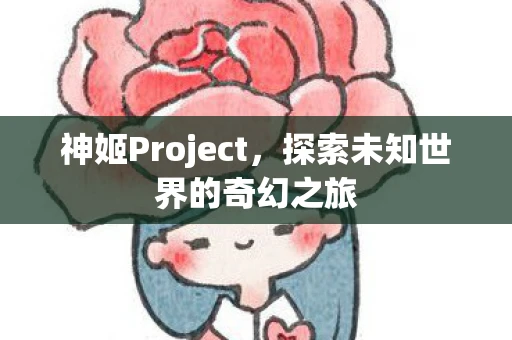 神姬Project，探索未知世界的奇幻之旅