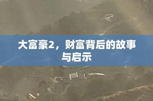 大富豪2，财富背后的故事与启示