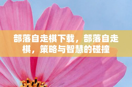 部落自走棋下载，部落自走棋，策略与智慧的碰撞