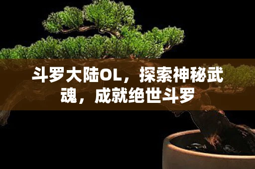 斗罗大陆OL，探索神秘武魂，成就绝世斗罗