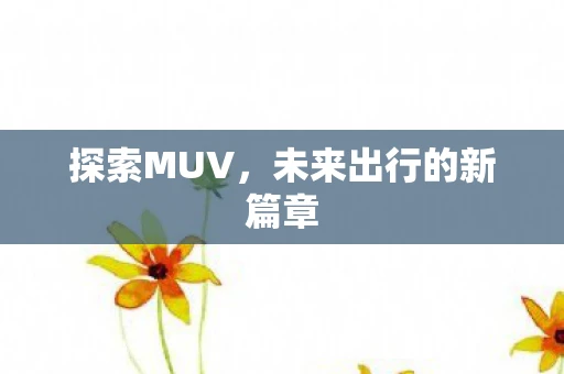 探索MUV，未来出行的新篇章