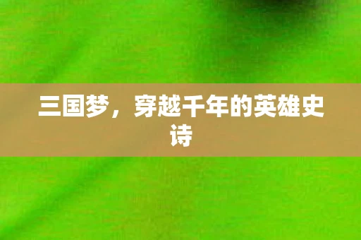 三国梦，穿越千年的英雄史诗