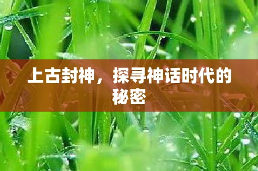 上古封神，探寻神话时代的秘密