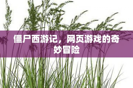 僵尸西游记，网页游戏的奇妙冒险