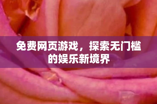 免费网页游戏，探索无门槛的娱乐新境界