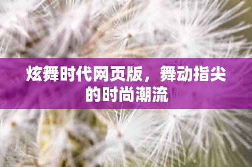 炫舞时代网页版，舞动指尖的时尚潮流